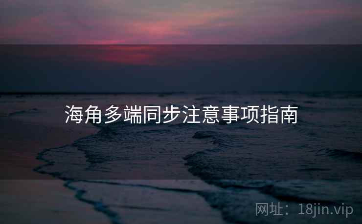 海角多端同步注意事项指南