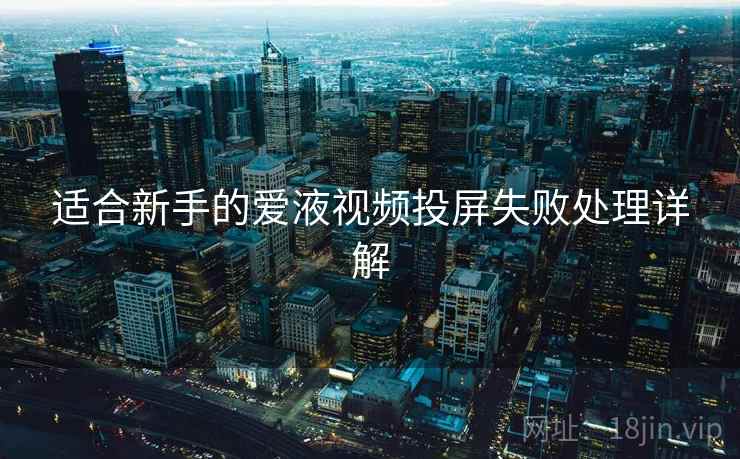 适合新手的爱液视频投屏失败处理详解