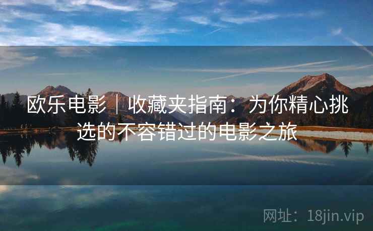 欧乐电影｜收藏夹指南：为你精心挑选的不容错过的电影之旅