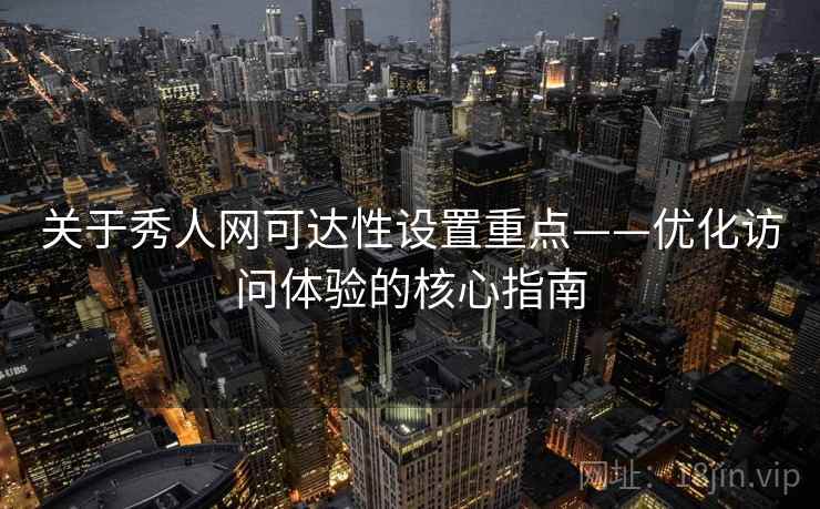 关于秀人网可达性设置重点——优化访问体验的核心指南