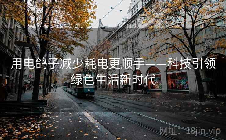 用电鸽子减少耗电更顺手——科技引领绿色生活新时代