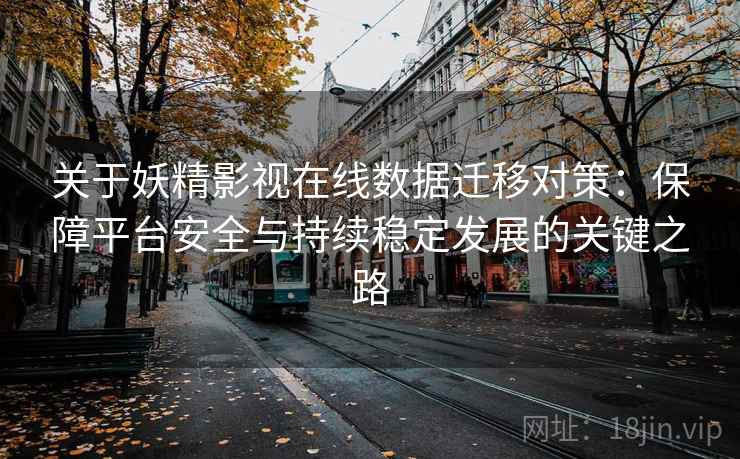关于妖精影视在线数据迁移对策：保障平台安全与持续稳定发展的关键之路