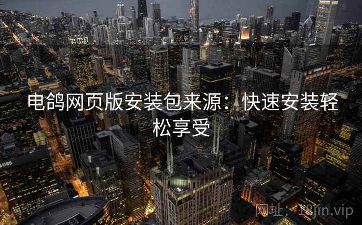 电鸽网页版安装包来源：快速安装轻松享受