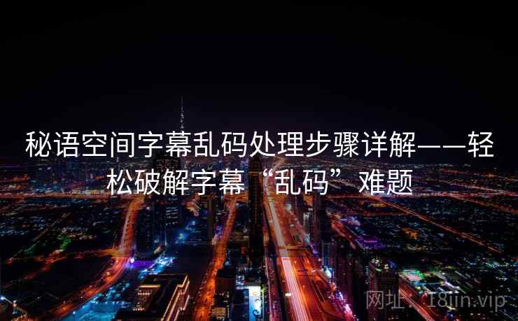 秘语空间字幕乱码处理步骤详解——轻松破解字幕“乱码”难题