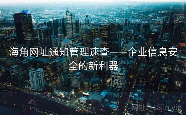 海角网址通知管理速查——企业信息安全的新利器