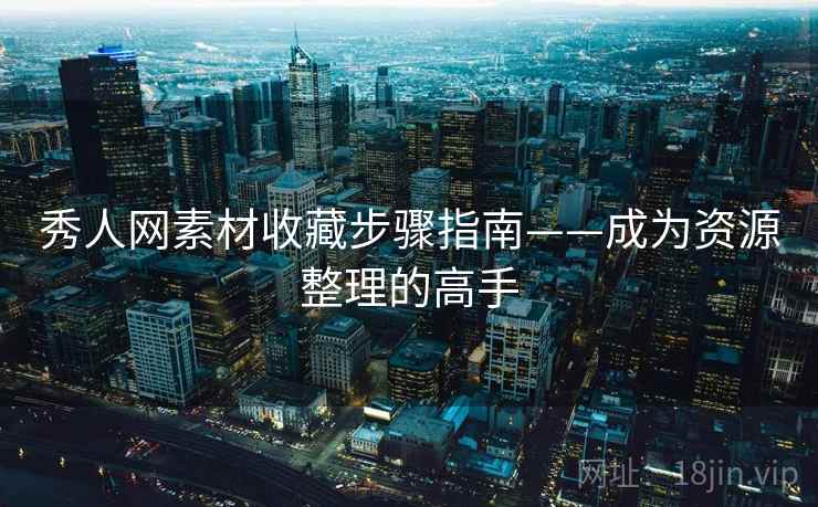 秀人网素材收藏步骤指南——成为资源整理的高手