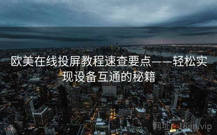 欧美在线投屏教程速查要点——轻松实现设备互通的秘籍
