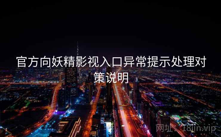 官方向妖精影视入口异常提示处理对策说明