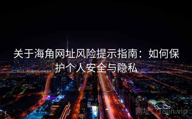 关于海角网址风险提示指南：如何保护个人安全与隐私