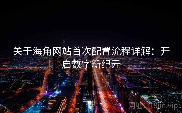 关于海角网站首次配置流程详解：开启数字新纪元