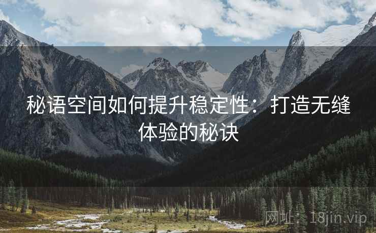 秘语空间如何提升稳定性：打造无缝体验的秘诀