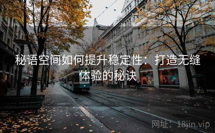 秘语空间如何提升稳定性：打造无缝体验的秘诀