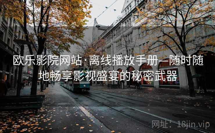欧乐影院网站·离线播放手册—随时随地畅享影视盛宴的秘密武器