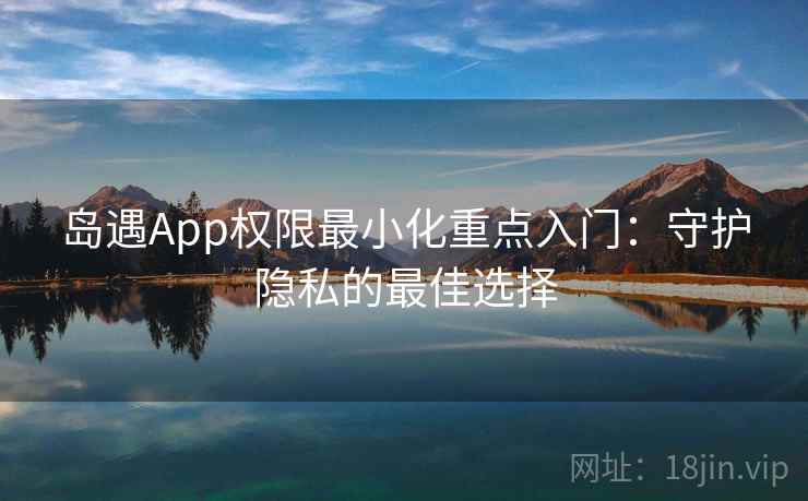 岛遇App权限最小化重点入门：守护隐私的最佳选择