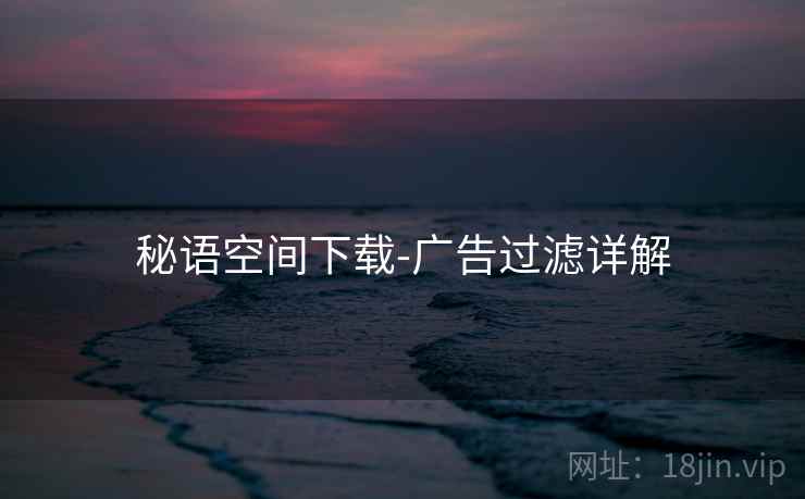 秘语空间下载-广告过滤详解