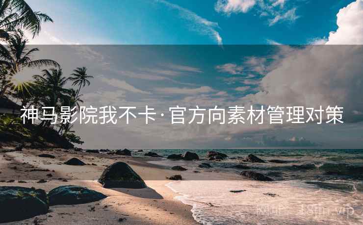 神马影院我不卡·官方向素材管理对策