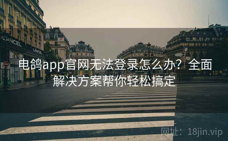 电鸽app官网无法登录怎么办？全面解决方案帮你轻松搞定