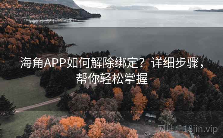 海角APP如何解除绑定？详细步骤，帮你轻松掌握